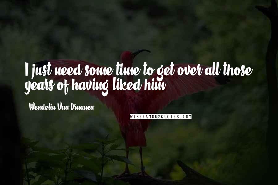 Wendelin Van Draanen Quotes: I just need some time to get over all those years of having liked him