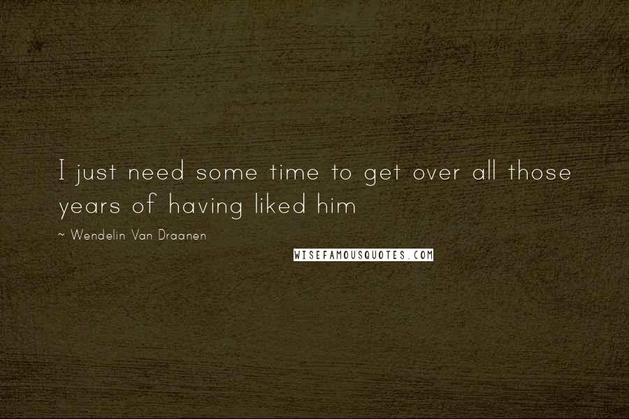 Wendelin Van Draanen Quotes: I just need some time to get over all those years of having liked him