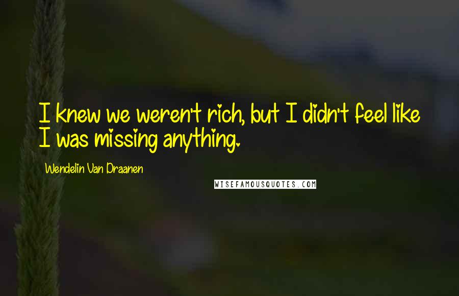 Wendelin Van Draanen Quotes: I knew we weren't rich, but I didn't feel like I was missing anything.