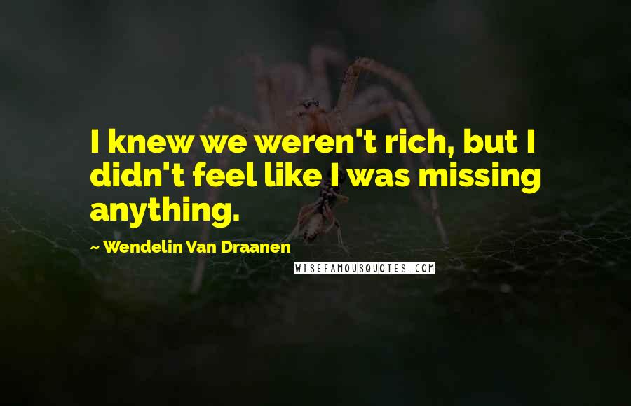 Wendelin Van Draanen Quotes: I knew we weren't rich, but I didn't feel like I was missing anything.