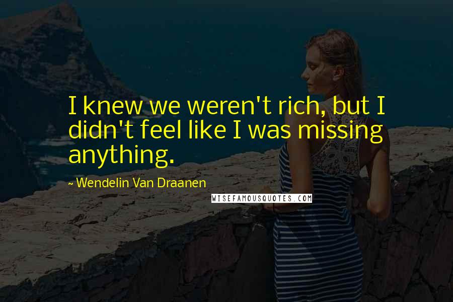 Wendelin Van Draanen Quotes: I knew we weren't rich, but I didn't feel like I was missing anything.