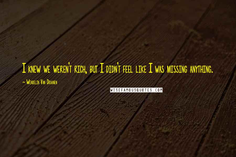 Wendelin Van Draanen Quotes: I knew we weren't rich, but I didn't feel like I was missing anything.