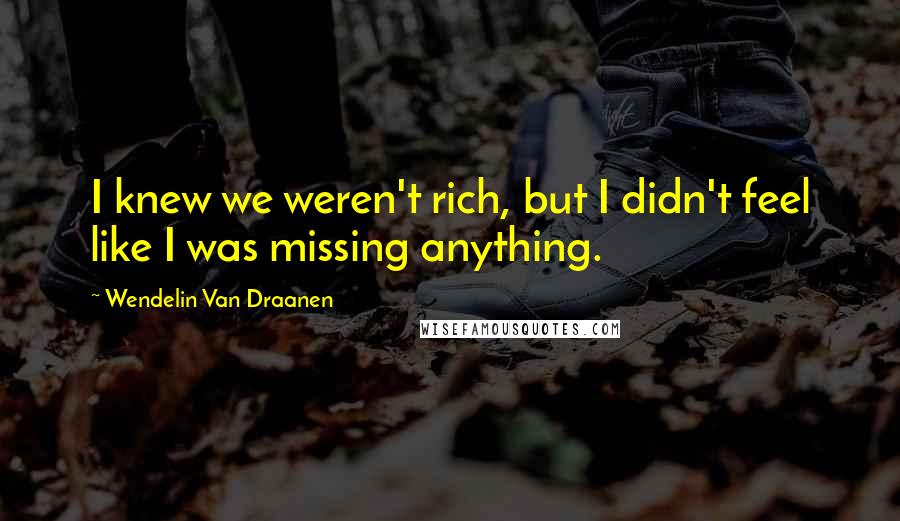 Wendelin Van Draanen Quotes: I knew we weren't rich, but I didn't feel like I was missing anything.