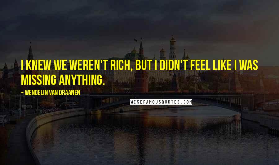 Wendelin Van Draanen Quotes: I knew we weren't rich, but I didn't feel like I was missing anything.