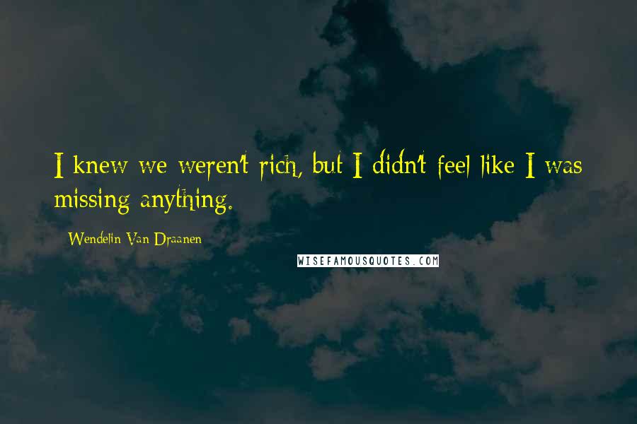 Wendelin Van Draanen Quotes: I knew we weren't rich, but I didn't feel like I was missing anything.