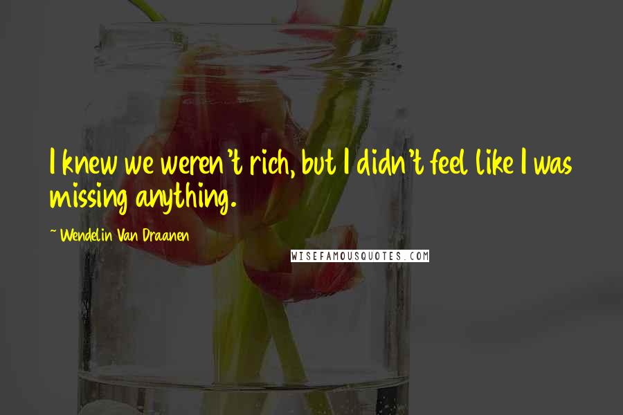 Wendelin Van Draanen Quotes: I knew we weren't rich, but I didn't feel like I was missing anything.