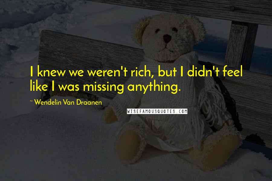 Wendelin Van Draanen Quotes: I knew we weren't rich, but I didn't feel like I was missing anything.