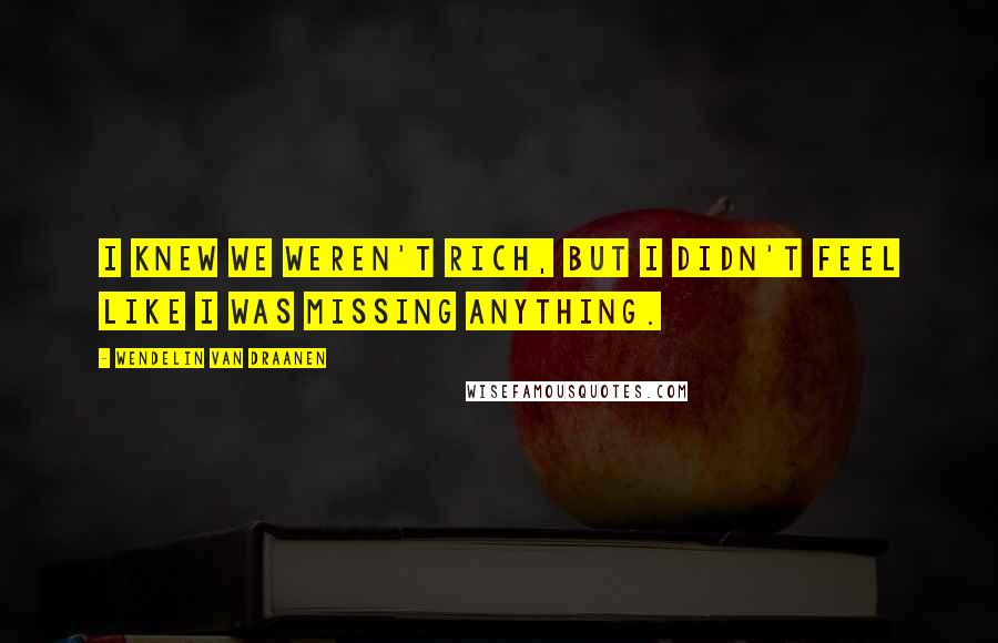 Wendelin Van Draanen Quotes: I knew we weren't rich, but I didn't feel like I was missing anything.