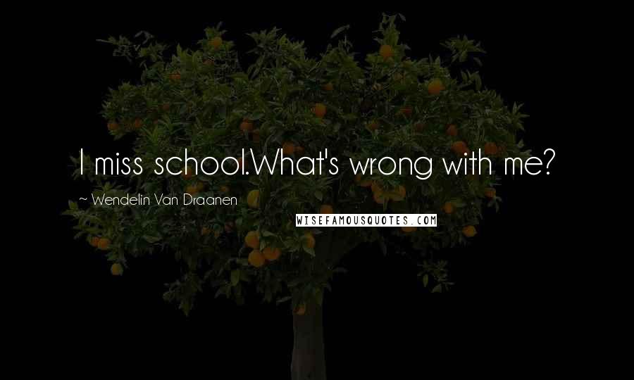 Wendelin Van Draanen Quotes: I miss school.What's wrong with me?