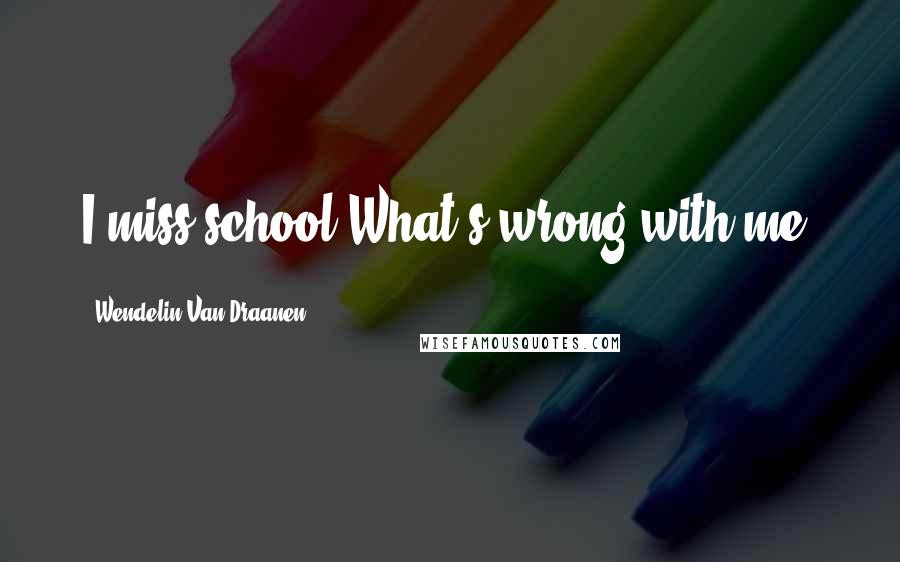 Wendelin Van Draanen Quotes: I miss school.What's wrong with me?