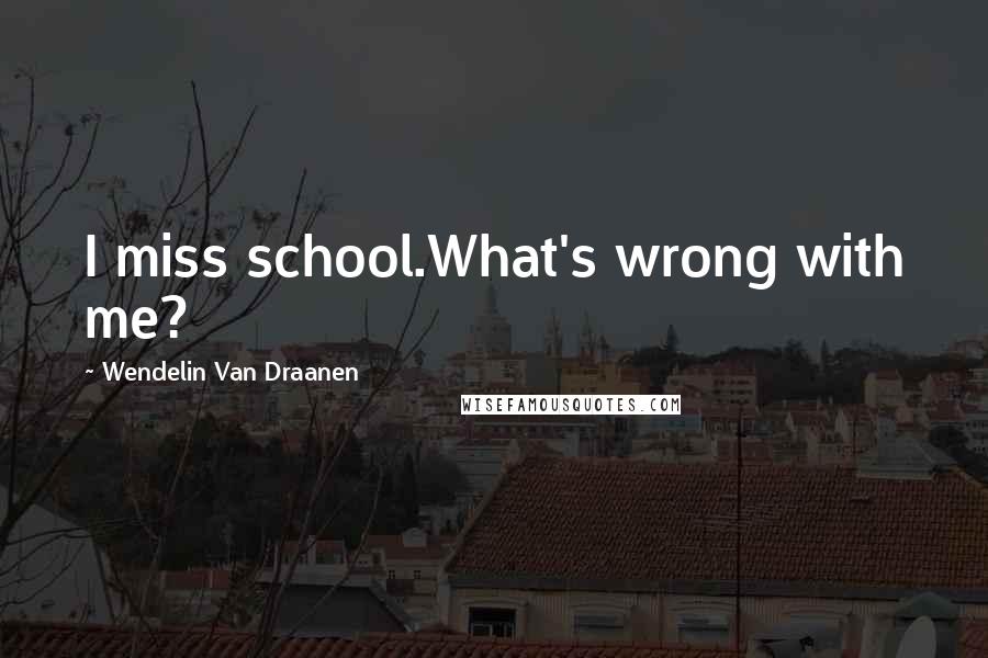 Wendelin Van Draanen Quotes: I miss school.What's wrong with me?
