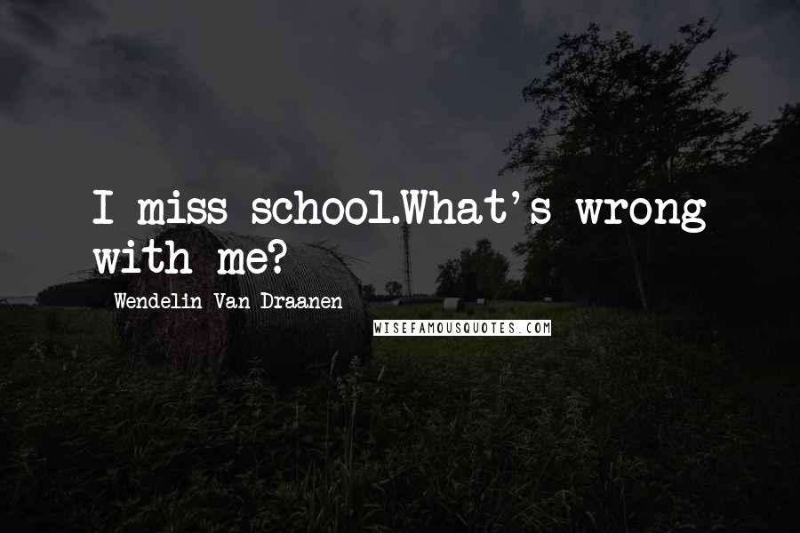 Wendelin Van Draanen Quotes: I miss school.What's wrong with me?