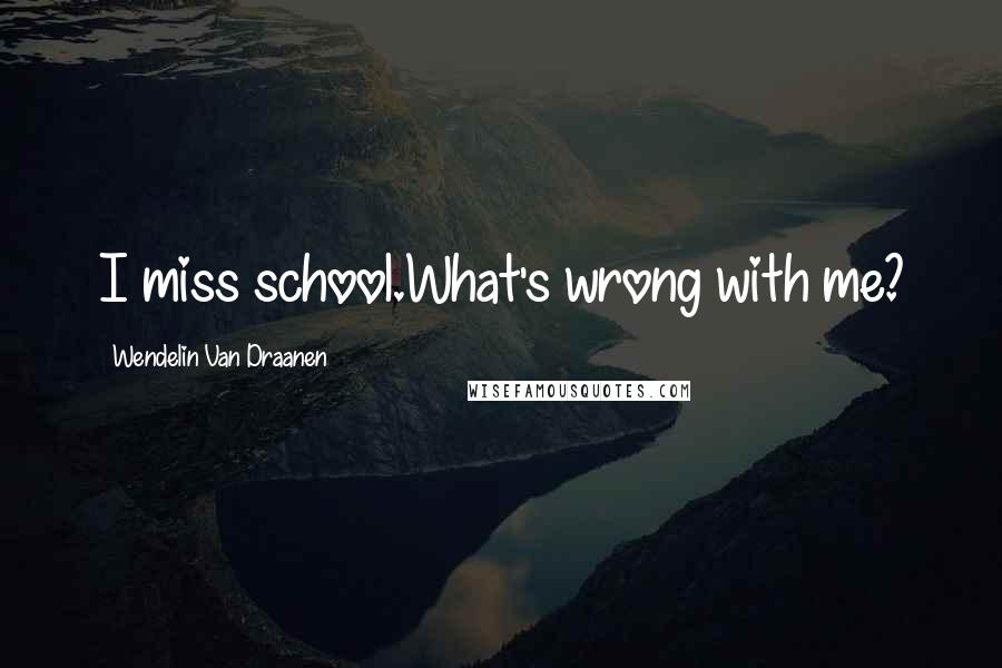 Wendelin Van Draanen Quotes: I miss school.What's wrong with me?
