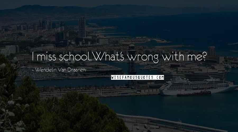 Wendelin Van Draanen Quotes: I miss school.What's wrong with me?