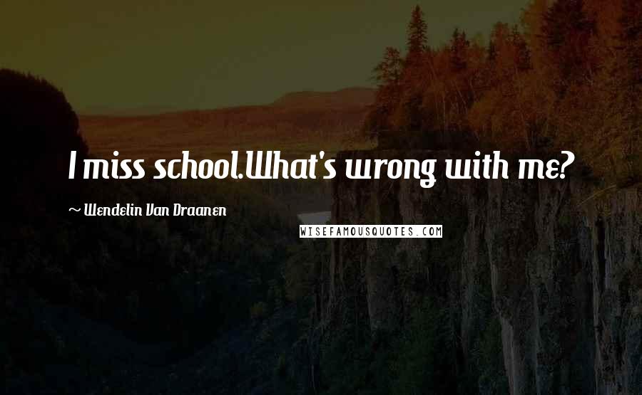Wendelin Van Draanen Quotes: I miss school.What's wrong with me?