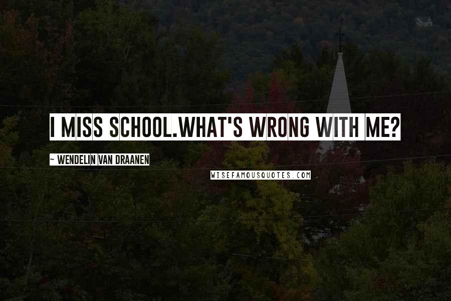 Wendelin Van Draanen Quotes: I miss school.What's wrong with me?
