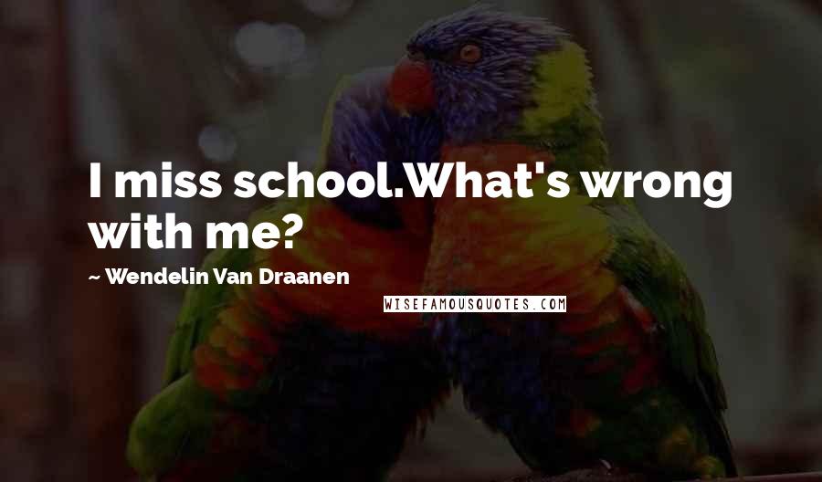 Wendelin Van Draanen Quotes: I miss school.What's wrong with me?