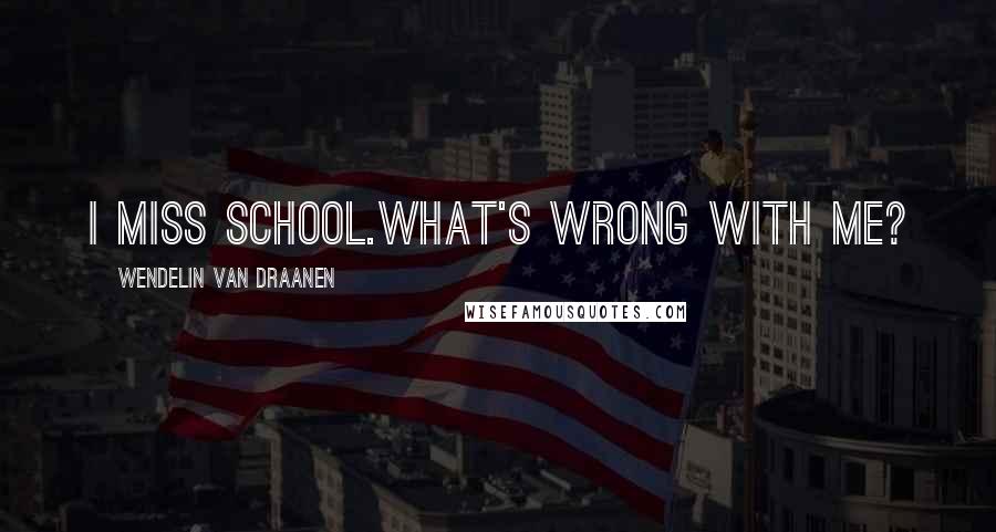 Wendelin Van Draanen Quotes: I miss school.What's wrong with me?