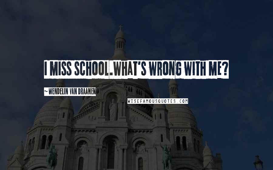 Wendelin Van Draanen Quotes: I miss school.What's wrong with me?