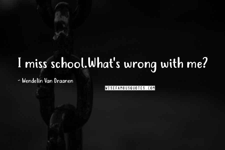 Wendelin Van Draanen Quotes: I miss school.What's wrong with me?