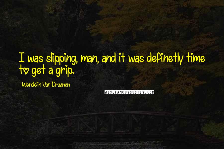 Wendelin Van Draanen Quotes: I was slipping, man, and it was definetly time to get a grip.