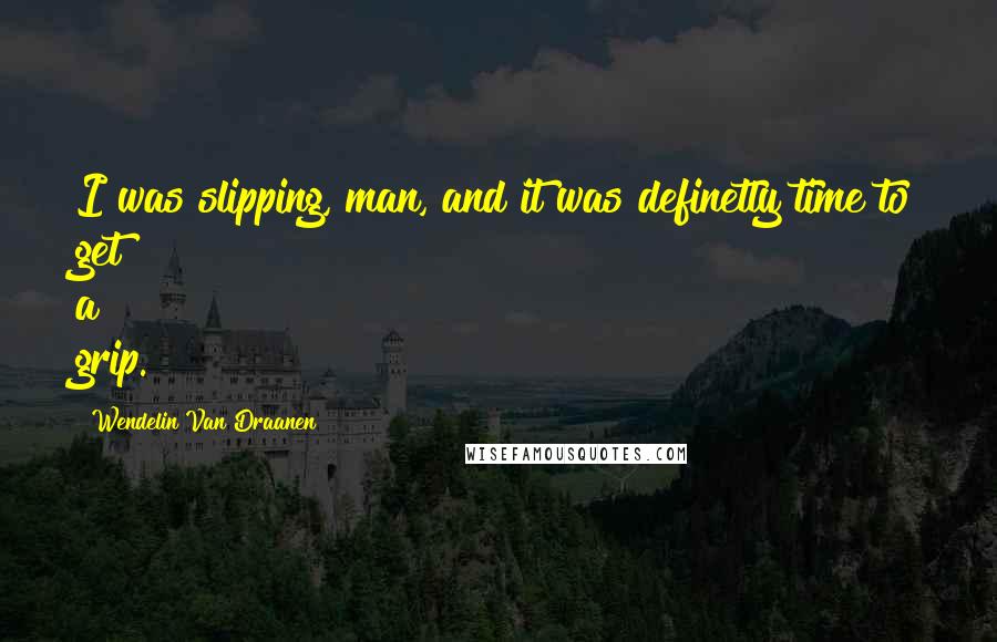 Wendelin Van Draanen Quotes: I was slipping, man, and it was definetly time to get a grip.