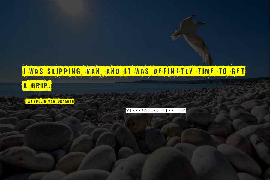 Wendelin Van Draanen Quotes: I was slipping, man, and it was definetly time to get a grip.