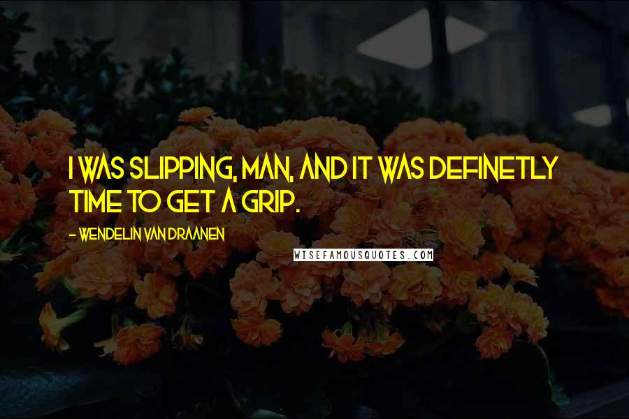 Wendelin Van Draanen Quotes: I was slipping, man, and it was definetly time to get a grip.