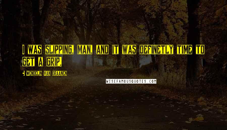 Wendelin Van Draanen Quotes: I was slipping, man, and it was definetly time to get a grip.