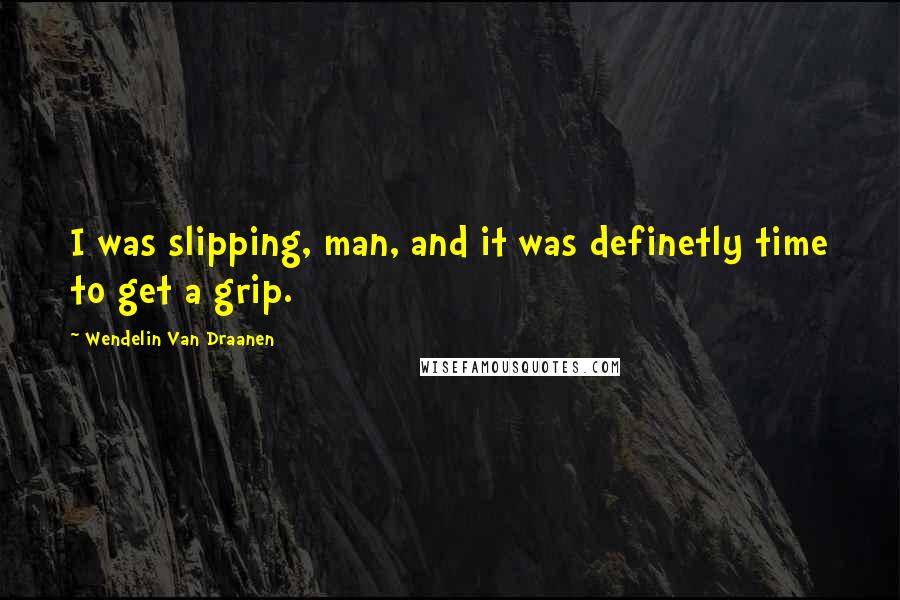 Wendelin Van Draanen Quotes: I was slipping, man, and it was definetly time to get a grip.