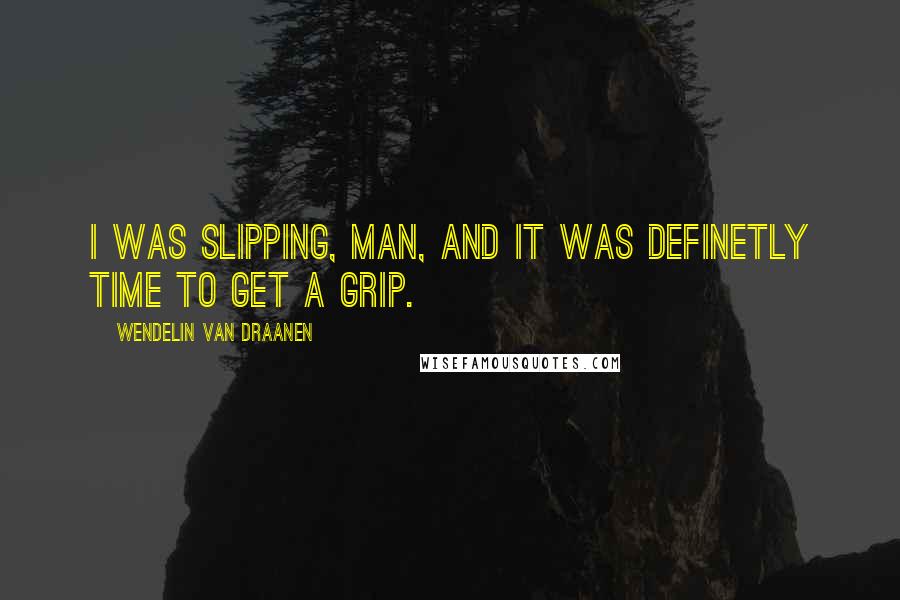 Wendelin Van Draanen Quotes: I was slipping, man, and it was definetly time to get a grip.