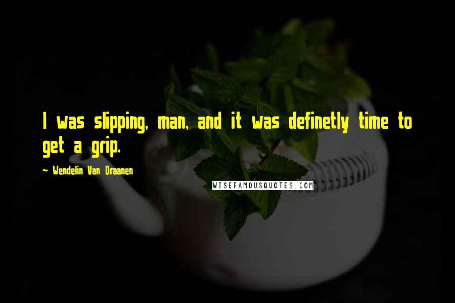 Wendelin Van Draanen Quotes: I was slipping, man, and it was definetly time to get a grip.
