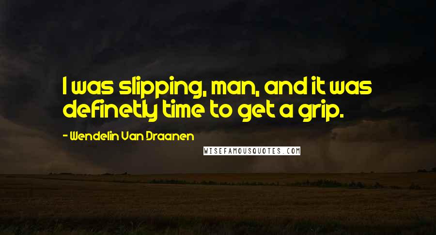 Wendelin Van Draanen Quotes: I was slipping, man, and it was definetly time to get a grip.