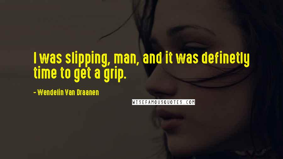 Wendelin Van Draanen Quotes: I was slipping, man, and it was definetly time to get a grip.