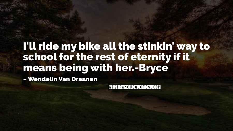 Wendelin Van Draanen Quotes: I'll ride my bike all the stinkin' way to school for the rest of eternity if it means being with her.-Bryce