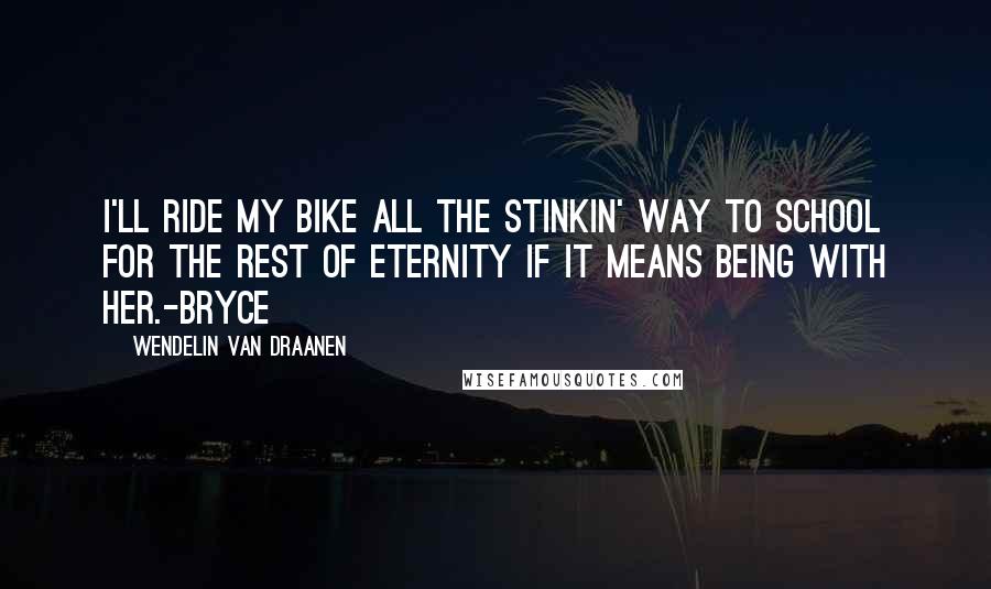 Wendelin Van Draanen Quotes: I'll ride my bike all the stinkin' way to school for the rest of eternity if it means being with her.-Bryce