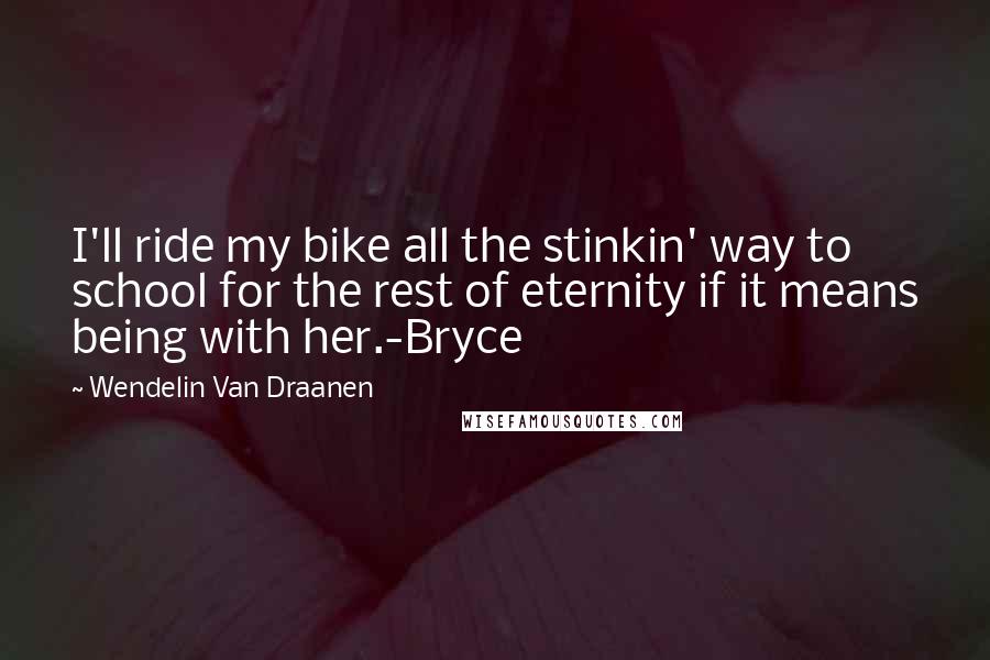 Wendelin Van Draanen Quotes: I'll ride my bike all the stinkin' way to school for the rest of eternity if it means being with her.-Bryce