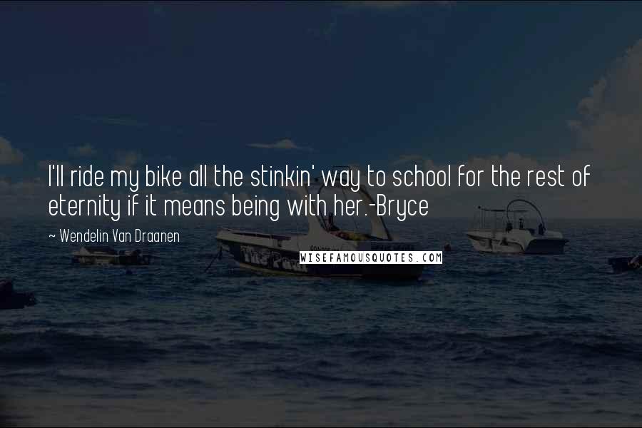 Wendelin Van Draanen Quotes: I'll ride my bike all the stinkin' way to school for the rest of eternity if it means being with her.-Bryce