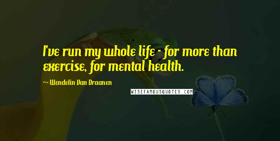 Wendelin Van Draanen Quotes: I've run my whole life - for more than exercise, for mental health.