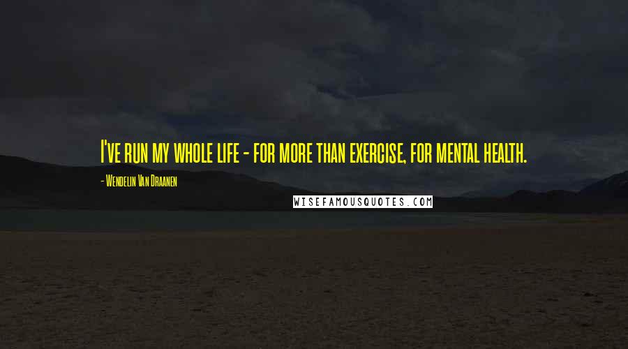 Wendelin Van Draanen Quotes: I've run my whole life - for more than exercise, for mental health.