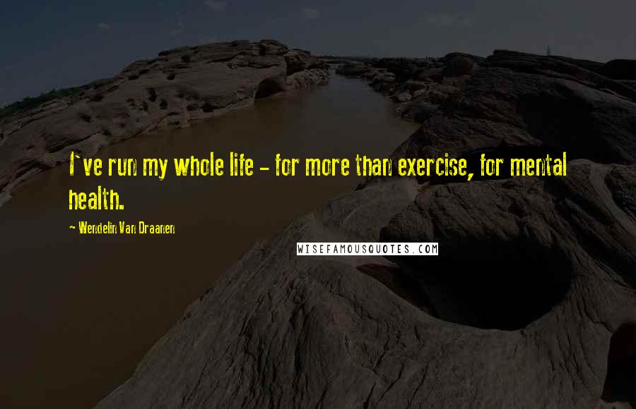 Wendelin Van Draanen Quotes: I've run my whole life - for more than exercise, for mental health.