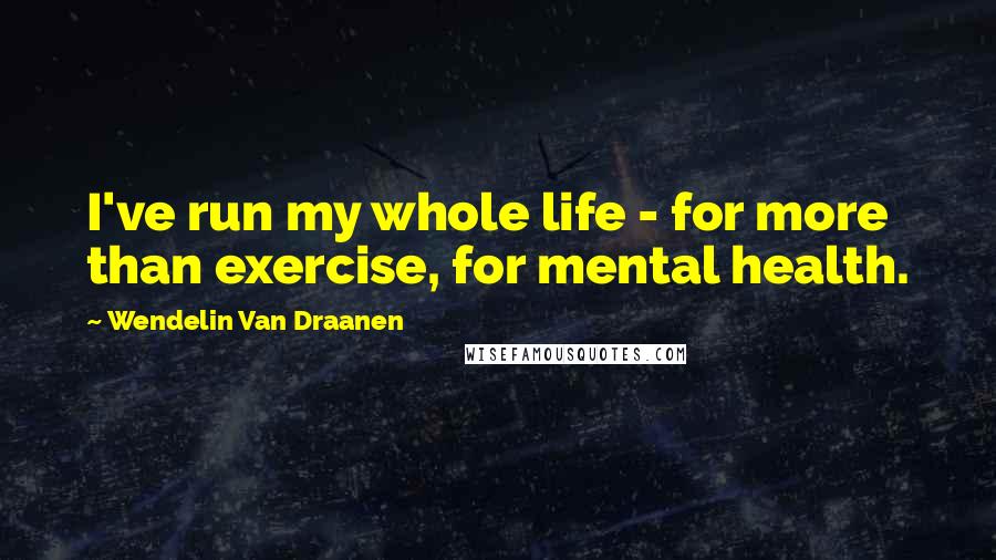 Wendelin Van Draanen Quotes: I've run my whole life - for more than exercise, for mental health.