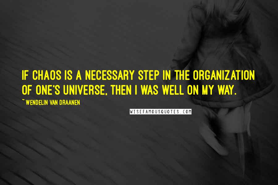 Wendelin Van Draanen Quotes: If chaos is a necessary step in the organization of one's universe, then I was well on my way.