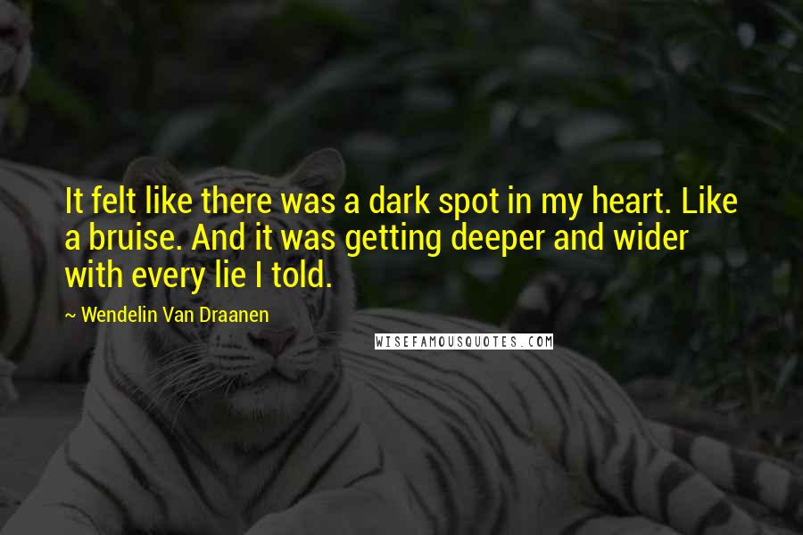 Wendelin Van Draanen Quotes: It felt like there was a dark spot in my heart. Like a bruise. And it was getting deeper and wider with every lie I told.