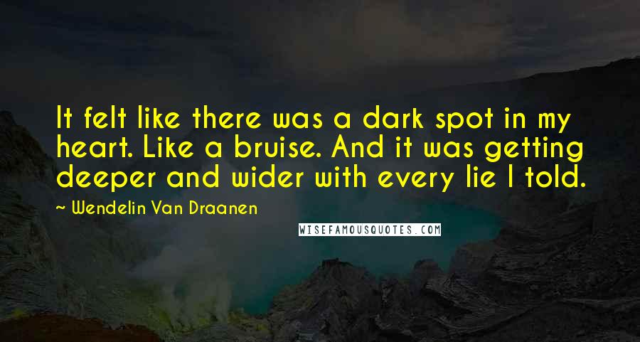 Wendelin Van Draanen Quotes: It felt like there was a dark spot in my heart. Like a bruise. And it was getting deeper and wider with every lie I told.