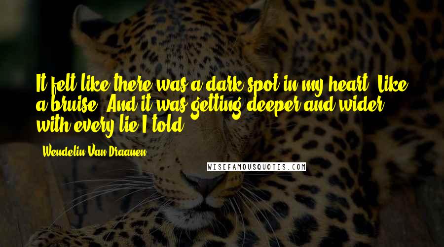 Wendelin Van Draanen Quotes: It felt like there was a dark spot in my heart. Like a bruise. And it was getting deeper and wider with every lie I told.