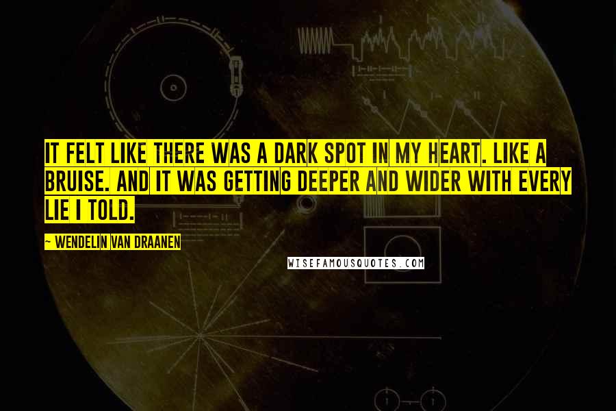 Wendelin Van Draanen Quotes: It felt like there was a dark spot in my heart. Like a bruise. And it was getting deeper and wider with every lie I told.