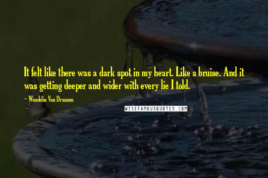 Wendelin Van Draanen Quotes: It felt like there was a dark spot in my heart. Like a bruise. And it was getting deeper and wider with every lie I told.