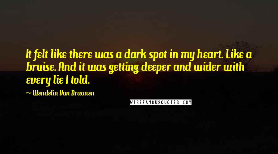 Wendelin Van Draanen Quotes: It felt like there was a dark spot in my heart. Like a bruise. And it was getting deeper and wider with every lie I told.