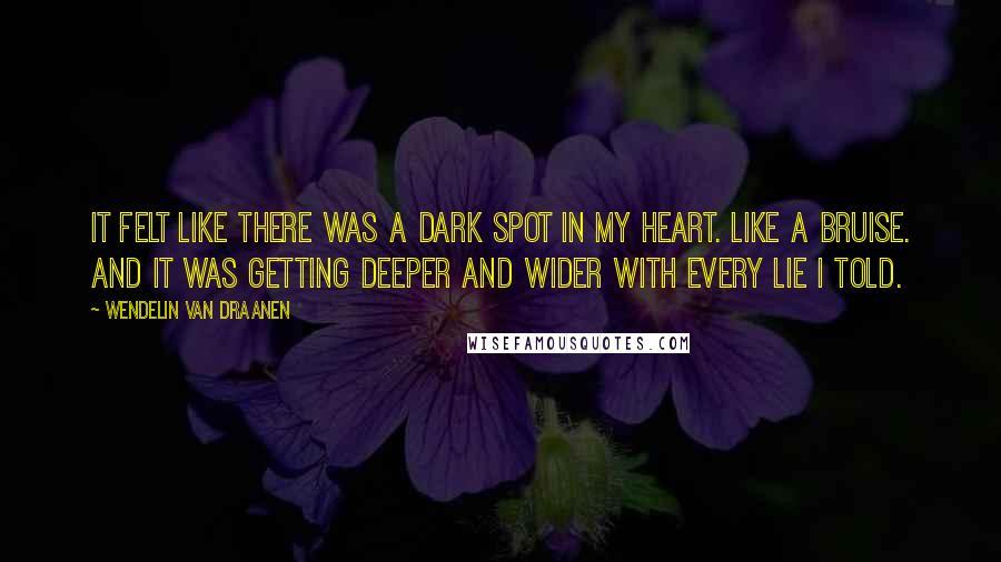 Wendelin Van Draanen Quotes: It felt like there was a dark spot in my heart. Like a bruise. And it was getting deeper and wider with every lie I told.